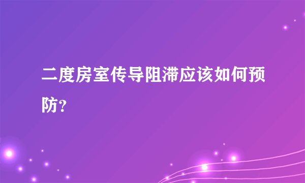 二度房室传导阻滞应该如何预防？