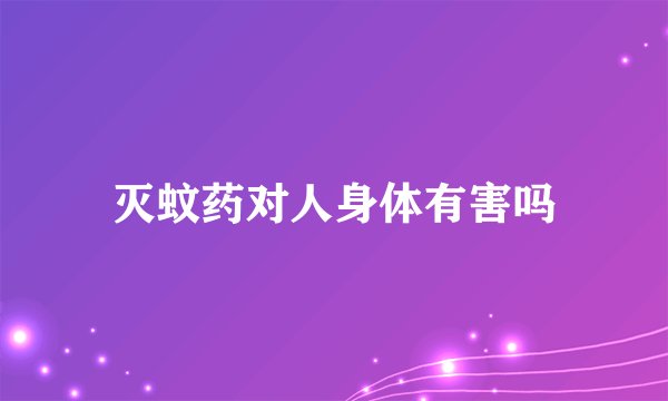 灭蚊药对人身体有害吗