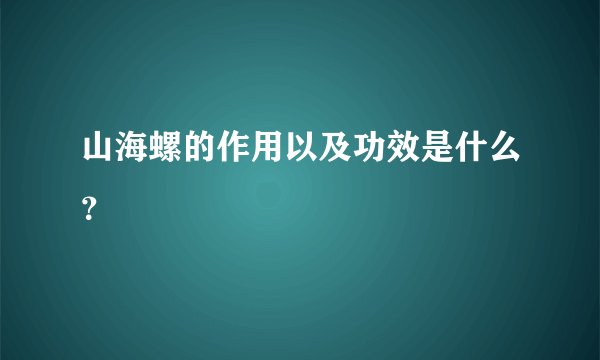 山海螺的作用以及功效是什么？