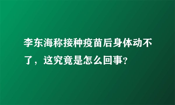 李东海称接种疫苗后身体动不了,这究竟是怎么回事?