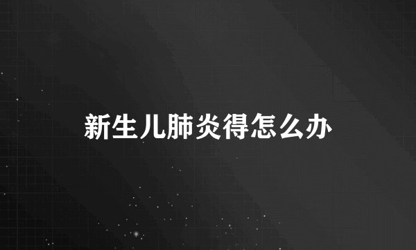 新生儿肺炎得怎么办