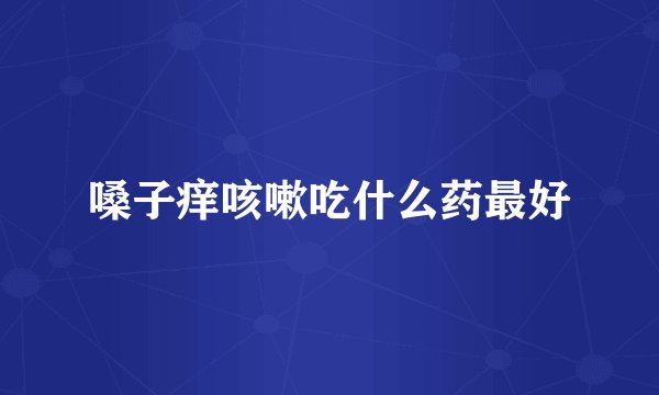 嗓子痒咳嗽吃什么药最好