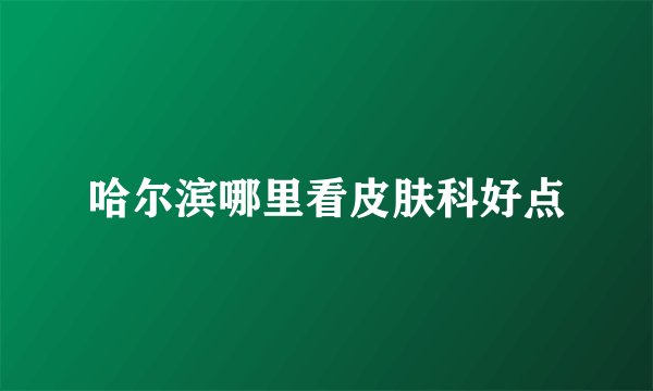 哈尔滨哪里看皮肤科好点