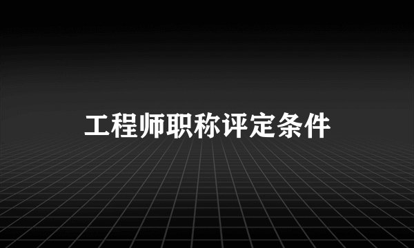 工程师职称评定条件