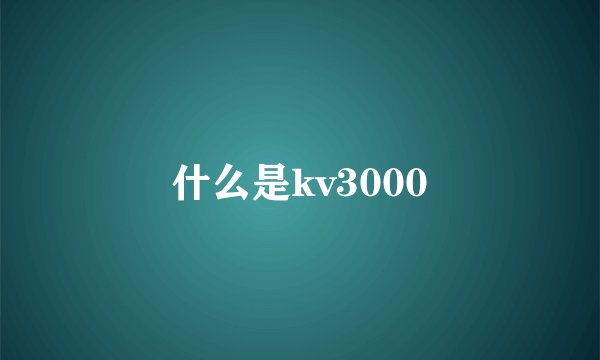 什么是kv3000