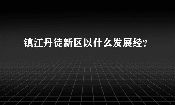 镇江丹徒新区以什么发展经？