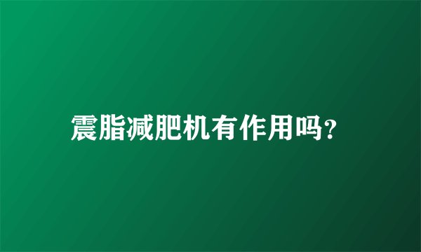 震脂减肥机有作用吗？