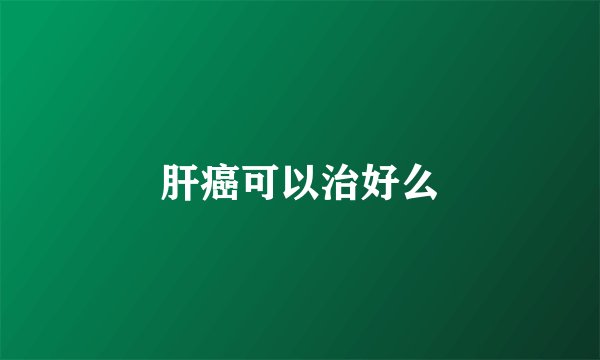 肝癌可以治好么