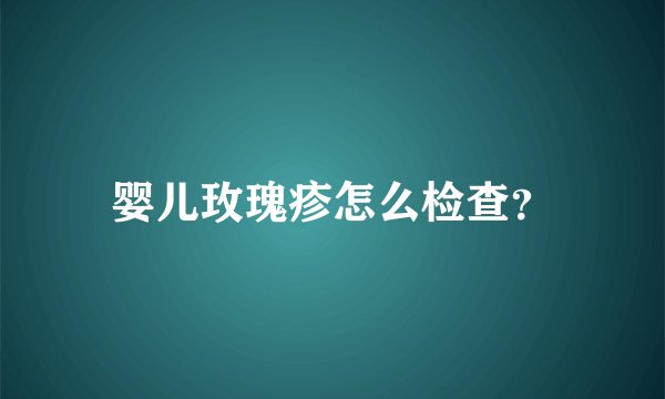 婴儿玫瑰疹怎么检查？