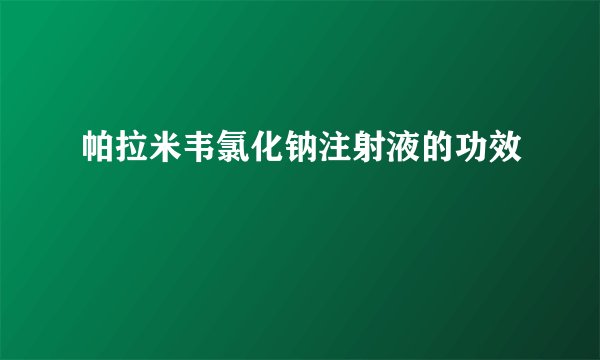 帕拉米韦氯化钠注射液的功效