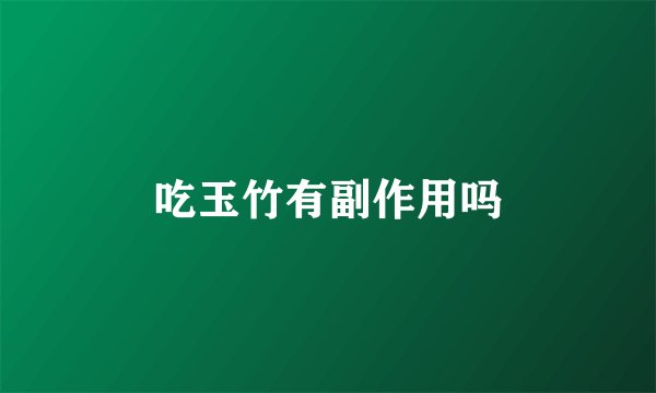 吃玉竹有副作用吗