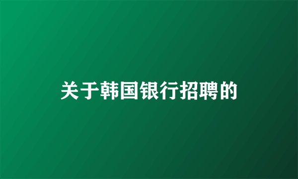 关于韩国银行招聘的