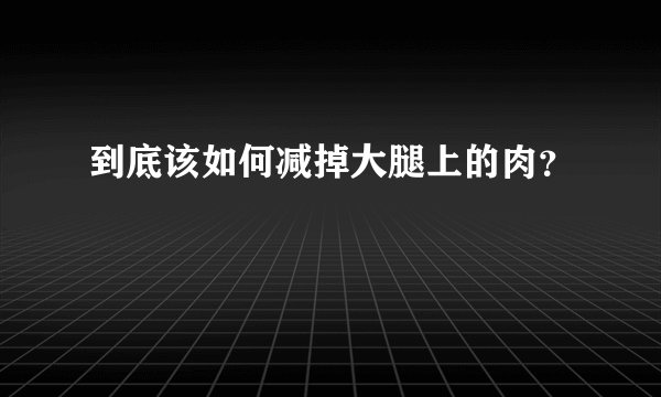到底该如何减掉大腿上的肉？