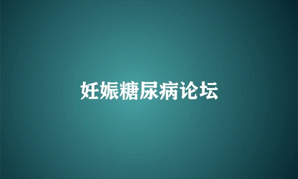妊娠糖尿病论坛