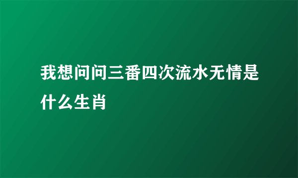 我想问问三番四次流水无情是什么生肖