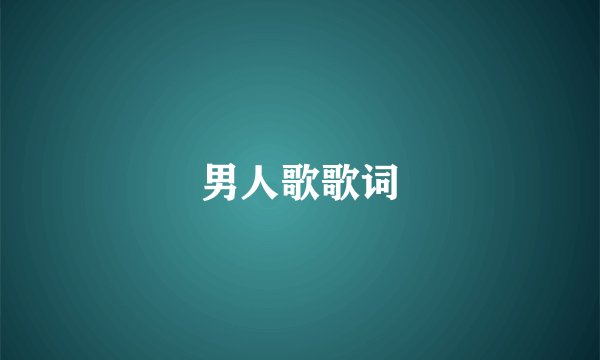 男人歌歌词