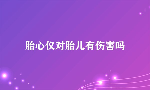 胎心仪对胎儿有伤害吗