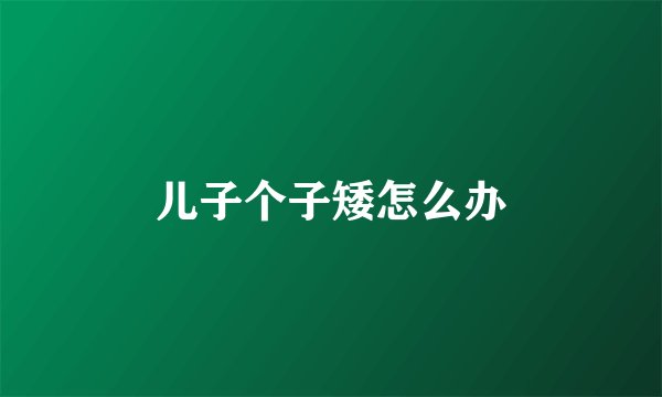 儿子个子矮怎么办