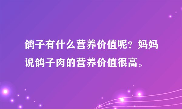 鸽子有什么营养价值呢？妈妈说鸽子肉的营养价值很高。
