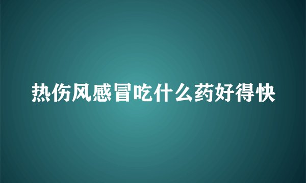 热伤风感冒吃什么药好得快