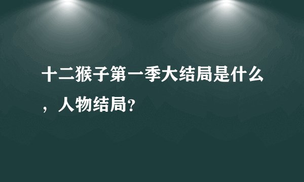 十二猴子第一季大结局是什么，人物结局？