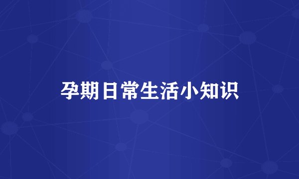 孕期日常生活小知识