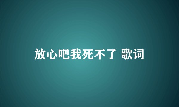 放心吧我死不了 歌词