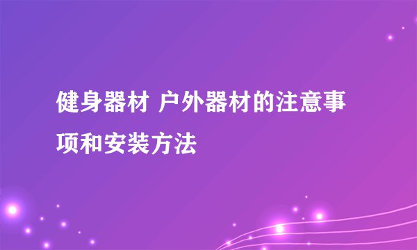 健身器材 户外器材的注意事项和安装方法