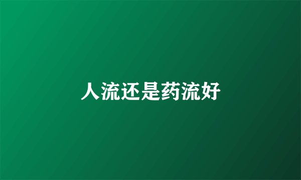 人流还是药流好