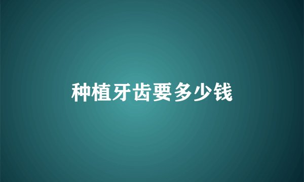 种植牙齿要多少钱