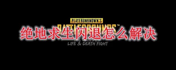绝地求生闪退怎么解决