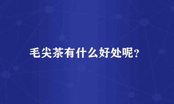 毛尖茶有什么好处呢？