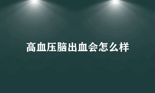 高血压脑出血会怎么样
