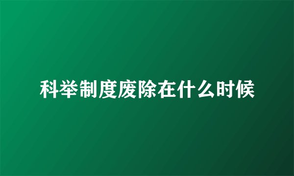 科举制度废除在什么时候