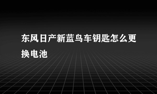 东风日产新蓝鸟车钥匙怎么更换电池