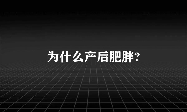 为什么产后肥胖?