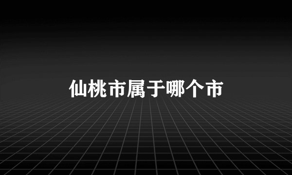 仙桃市属于哪个市