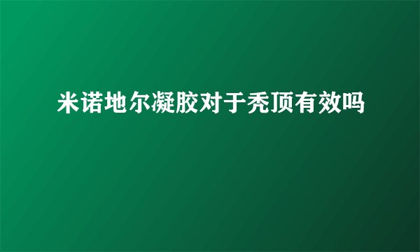 米诺地尔凝胶对于秃顶有效吗