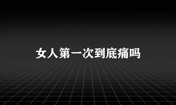 女人第一次到底痛吗