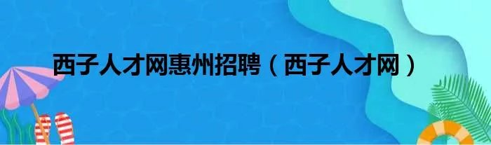西子人才网惠州招聘（西子人才网）