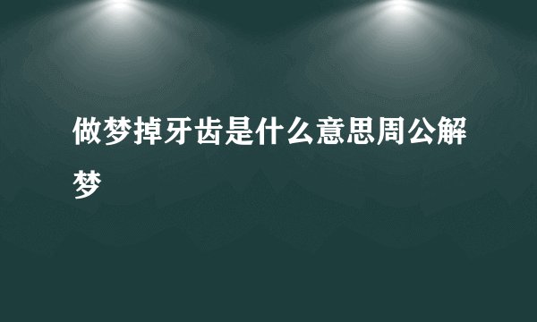 做梦掉牙齿是什么意思周公解梦