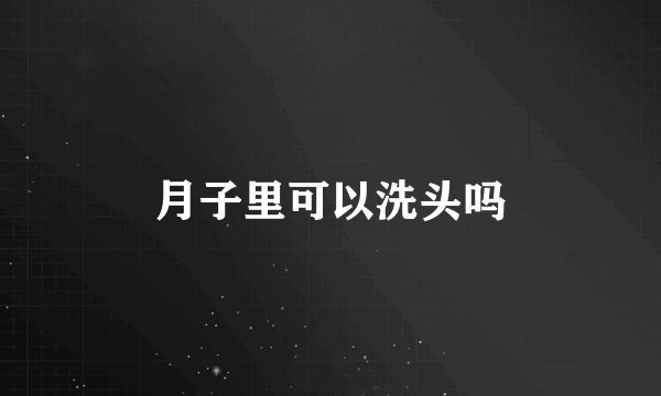 月子里可以洗头吗
