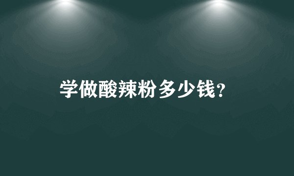 学做酸辣粉多少钱？