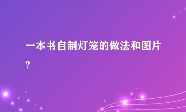 一本书自制灯笼的做法和图片?