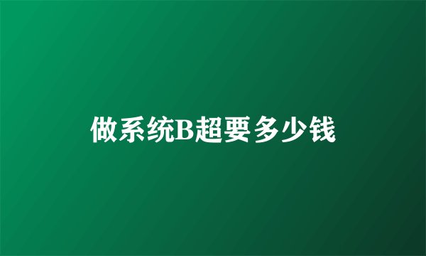 做系统B超要多少钱