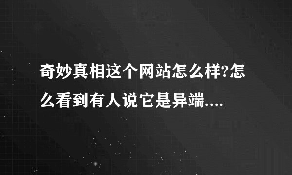 奇妙真相这个网站怎么样?怎么看到有人说它是异端....