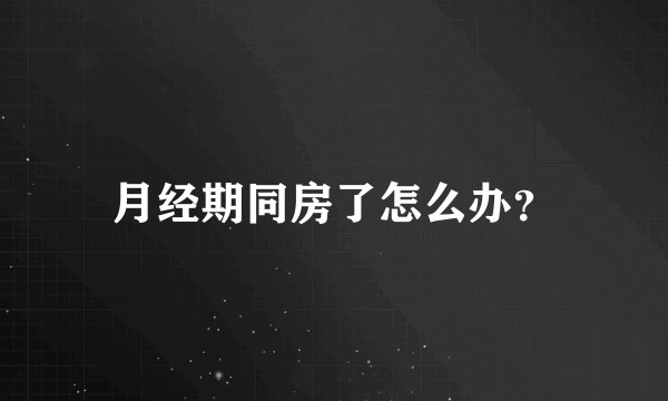 月经期同房了怎么办？