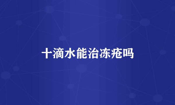 十滴水能治冻疮吗