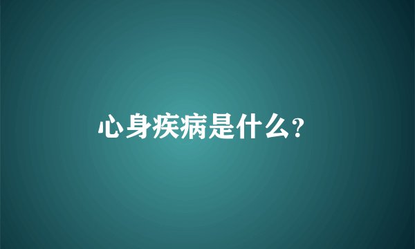 心身疾病是什么？