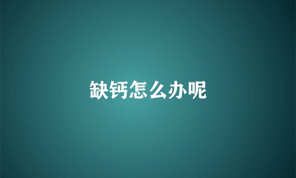 缺钙怎么办呢